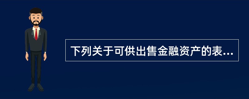 下列关于可供出售金融资产的表述中，错误的是（）。