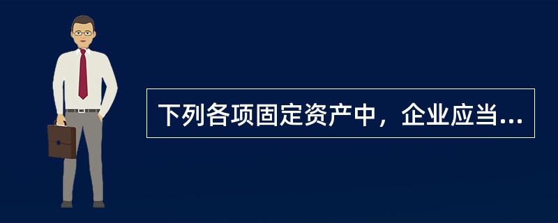 下列各项固定资产中，企业应当计提折旧且将所计提的折旧额记入"管理费用"科目的是（