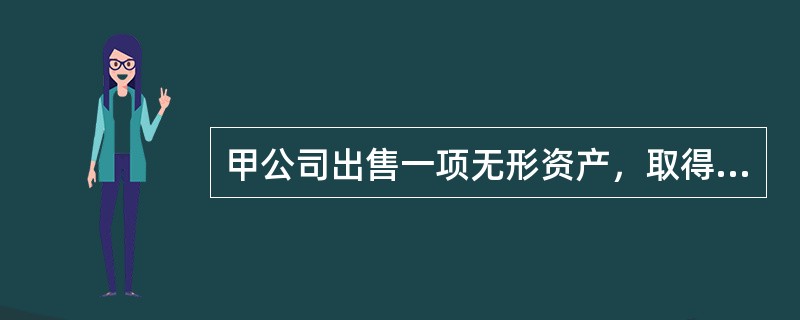 甲公司出售一项无形资产，取得收入500万元，营业税税率5%。该无形资产取得时实际