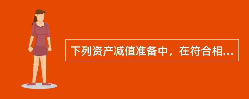 下列资产减值准备中，在符合相关条件时可以转回的是（）。