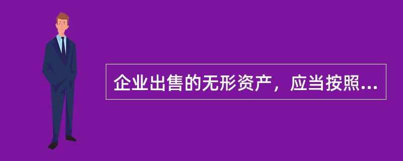 企业出售的无形资产，应当按照有关收入确认原则确认所取得的收入；同时，确认出售无形