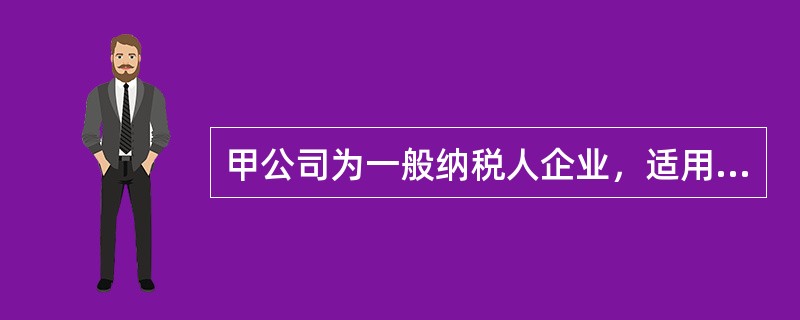 甲公司为一般纳税人企业，适用的增值税税率为17%，适用的营业税税率为5%。201