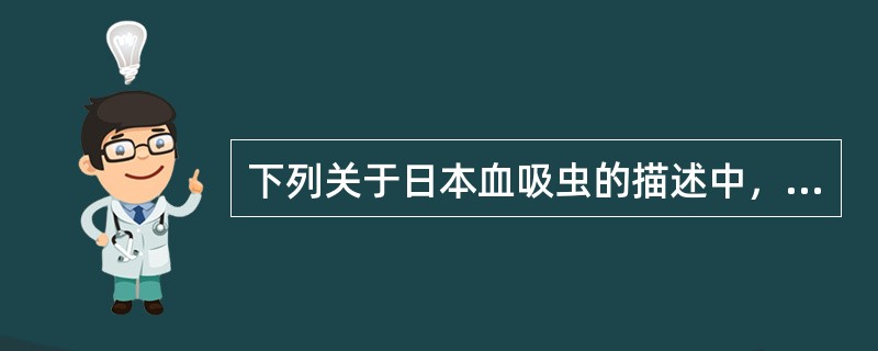 下列关于日本血吸虫的描述中，属于错误的是（）.