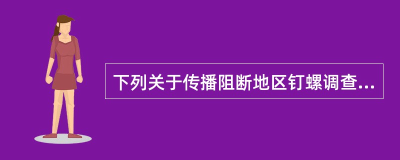 下列关于传播阻断地区钉螺调查技术规范，下列描述错误的是（）.