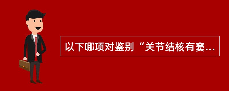 以下哪项对鉴别“关节结核有窦道形成伴化脓感染”与“慢性化脓性关节炎窦道经久不愈”