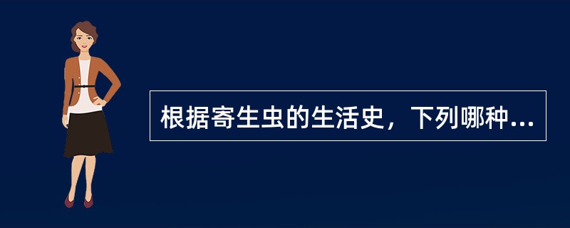 根据寄生虫的生活史，下列哪种寄生虫的生活史属于间接型()