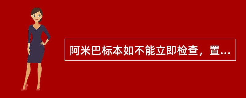阿米巴标本如不能立即检查，置冰箱时间不能超过多久()