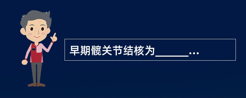 早期髋关节结核为______或______。