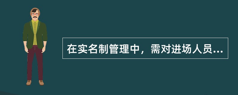 在实名制管理中，需对进场人员的（）进行备案管理。