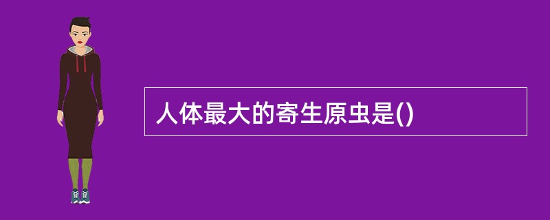 人体最大的寄生原虫是()