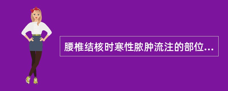 腰椎结核时寒性脓肿流注的部位，下列哪项是正确的()