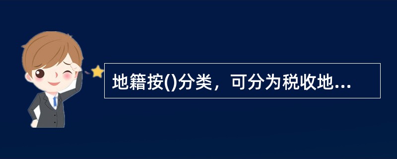 地籍按()分类，可分为税收地籍、产权地籍和多用途地籍三种类型。