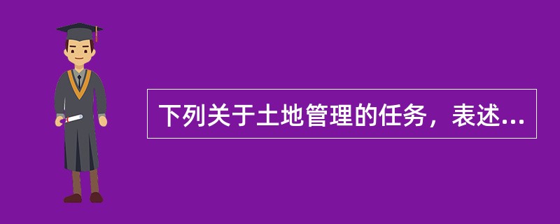 下列关于土地管理的任务，表述不正确的是()。