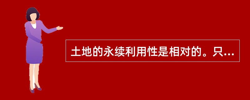 土地的永续利用性是相对的。只有在利用过程中维持了土地的功能，才能实现永续利用。