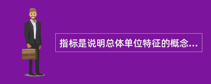 指标是说明总体单位特征的概念。（）