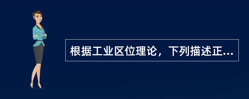 根据工业区位理论，下列描述正确的是()。