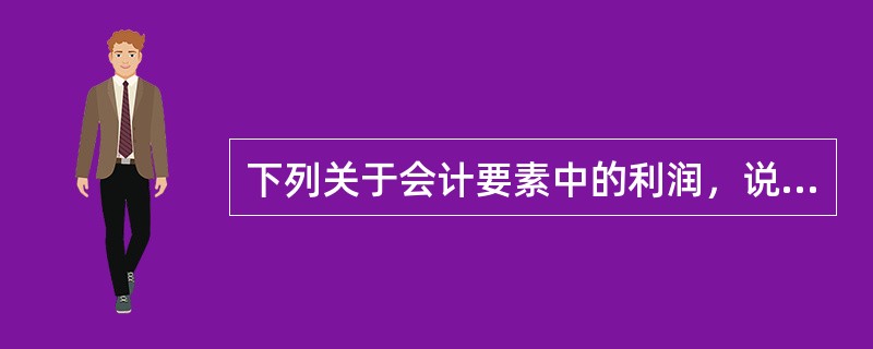 下列关于会计要素中的利润，说法不正确的是()。