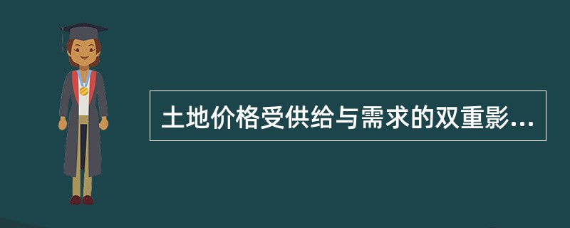 土地价格受供给与需求的双重影响，随着社会经济的发展，土地供给是影响地价的主要方面