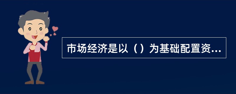 市场经济是以（）为基础配置资源。