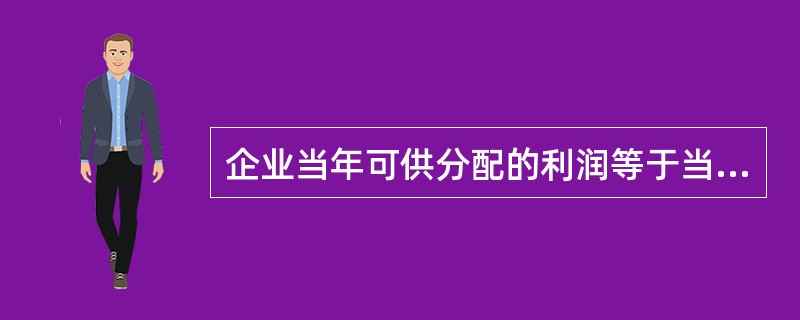 企业当年可供分配的利润等于当年的净利润加上以前年度未分配的利润，在()等之后，才