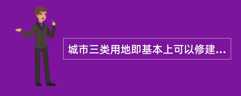 城市三类用地即基本上可以修建的用地。这类用地由于受某种或某几种不利条件的影响，需