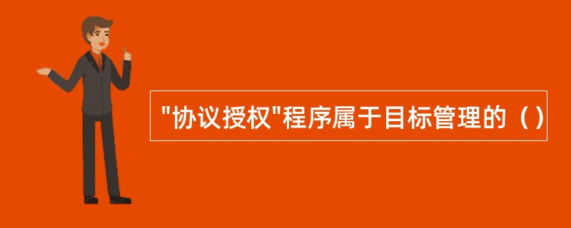 "协议授权"程序属于目标管理的（）