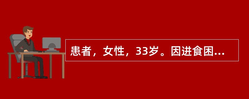 患者，女性，33岁。因进食困难进行性加重一年就诊，钡餐示食管明显扩张，蠕动减弱，