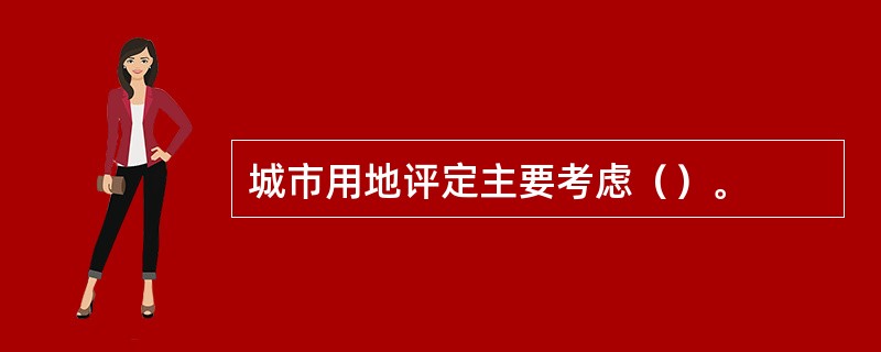 城市用地评定主要考虑（）。