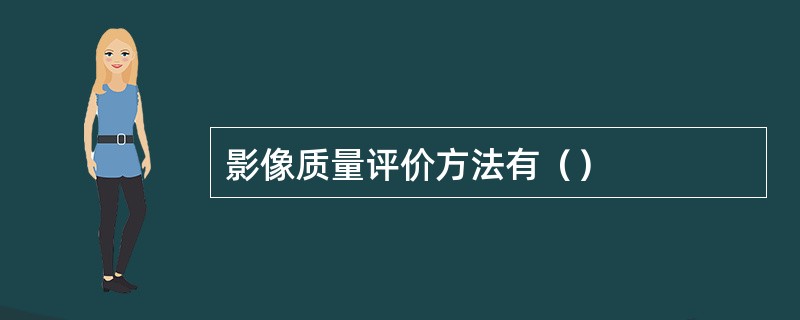 影像质量评价方法有（）