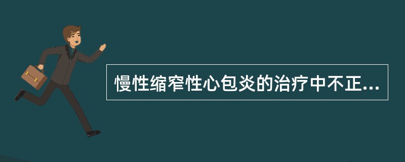 慢性缩窄性心包炎的治疗中不正确的是（）。