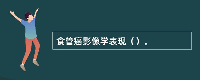 食管癌影像学表现（）。