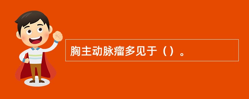 胸主动脉瘤多见于（）。