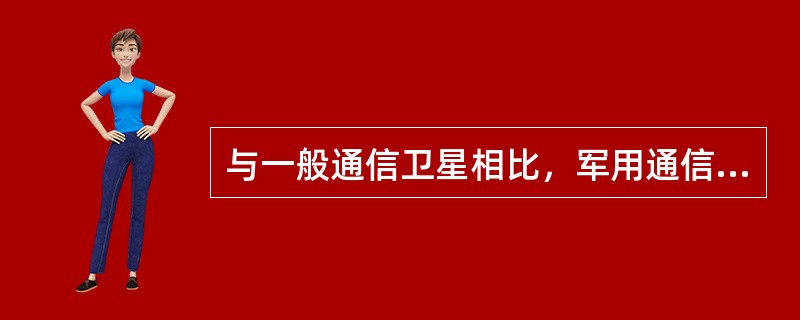 与一般通信卫星相比，军用通信卫星有哪些优点？（）