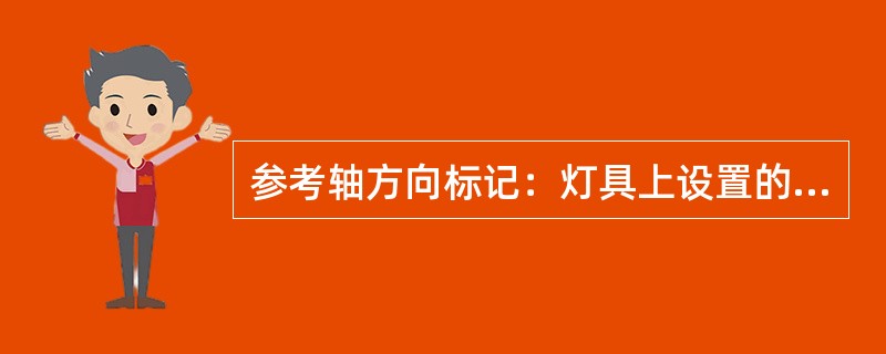 参考轴方向标记：灯具上设置的代表（）的永久性标记。