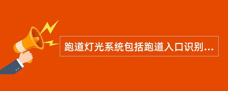 跑道灯光系统包括跑道入口识别灯、跑道入口灯、入口翼排灯、（）、跑道中线灯、跑道边