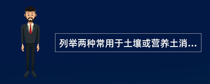 列举两种常用于土壤或营养土消毒的化学药剂（）、（）、（）。