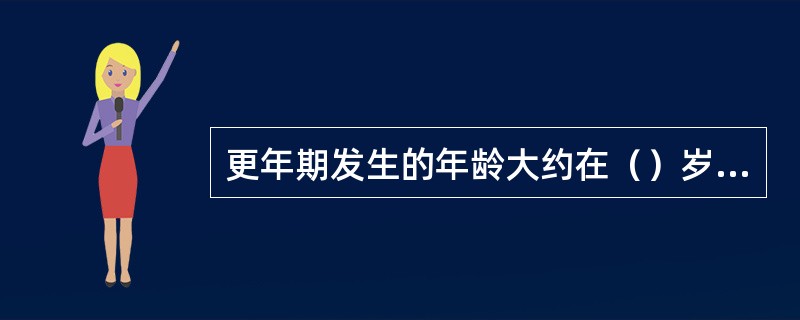 更年期发生的年龄大约在（）岁左右。