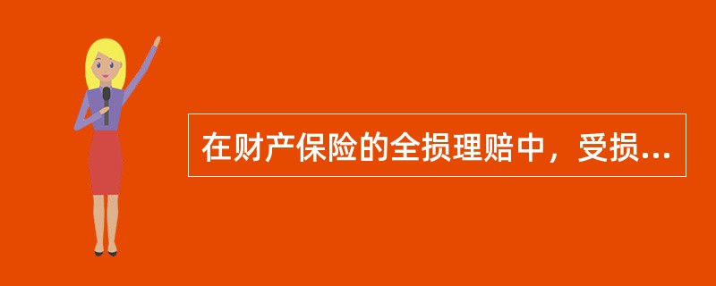 在财产保险的全损理赔中，受损财产的保险金额等于或高于保险价值时，其赔偿金额（）。