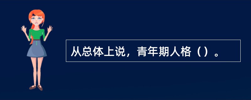 从总体上说，青年期人格（）。