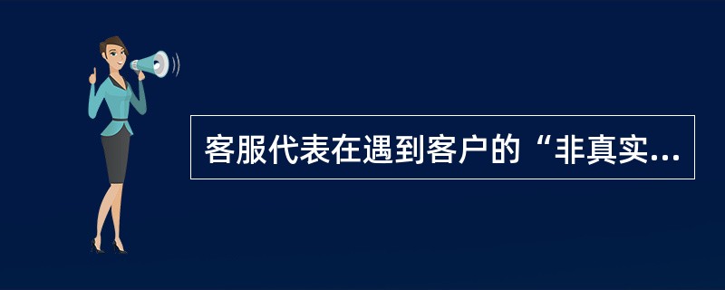 客服代表在遇到客户的“非真实反对意见”时，应如何处理？