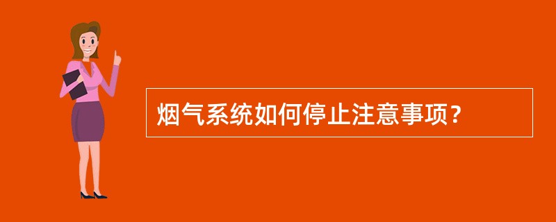 烟气系统如何停止注意事项？