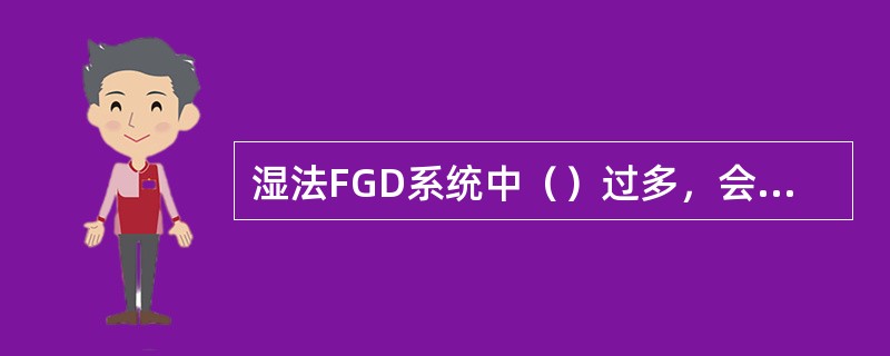 湿法FGD系统中（）过多，会加速对设备的腐蚀。