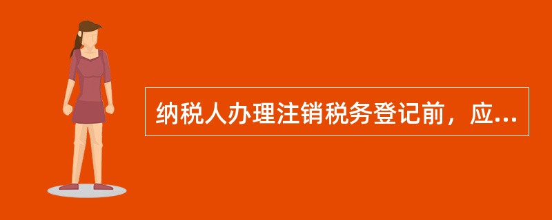 纳税人办理注销税务登记前，应当向税务机关提交相关证明文件和资料，不需要办理的手续