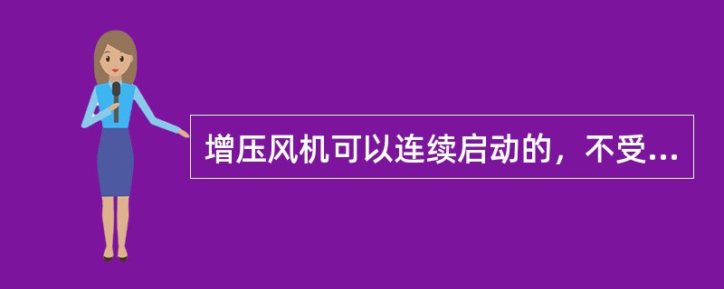 增压风机可以连续启动的，不受限制。（）