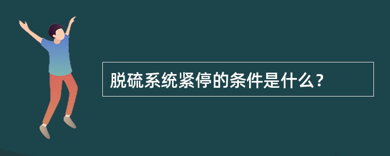 脱硫系统紧停的条件是什么？