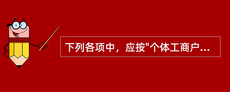 下列各项中，应按"个体工商户生产、经营所得"项目征收个人所得税的是（）。