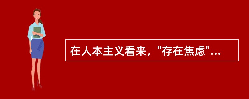 在人本主义看来，"存在焦虑"是（）。