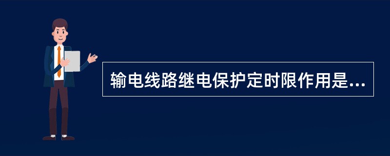 输电线路继电保护定时限作用是什么？