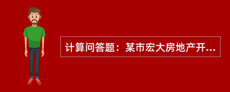 计算问答题：某市宏大房地产开发公司在2014年1月～9月中旬开发写字楼一栋，在开