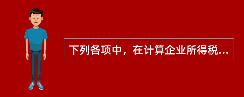 下列各项中，在计算企业所得税应纳税所得额时不得扣除的有()